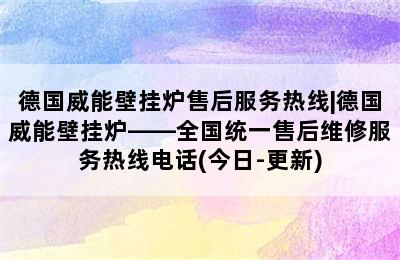 德国威能壁挂炉售后服务热线|德国威能壁挂炉——全国统一售后维修服务热线电话(今日-更新)